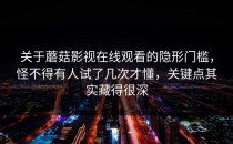 关于蘑菇影视在线观看的隐形门槛，怪不得有人试了几次才懂，关键点其实藏得很深