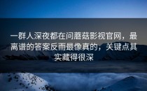 一群人深夜都在问蘑菇影视官网，最离谱的答案反而最像真的，关键点其实藏得很深