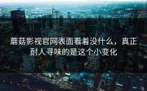 蘑菇影视官网表面看着没什么，真正耐人寻味的是这个小变化