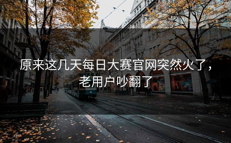 原来这几天每日大赛官网突然火了，老用户吵翻了  第1张