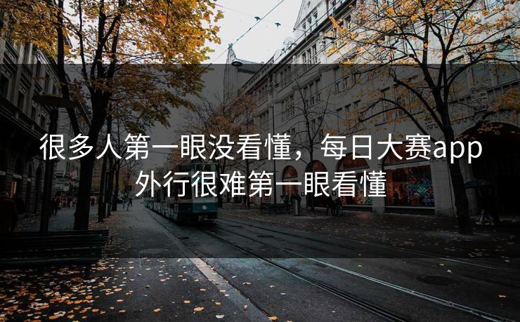 很多人第一眼没看懂，每日大赛app外行很难第一眼看懂  第1张