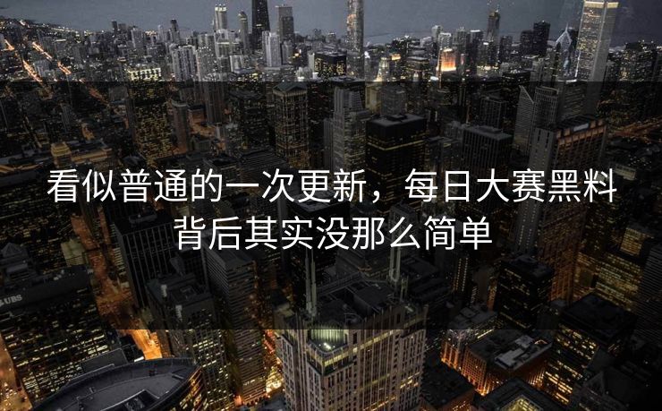 看似普通的一次更新,每日大赛黑料背后其实没那么简单 第1张 看似普通的一次更新,每日大赛黑料背后其实没那么简单 第1张