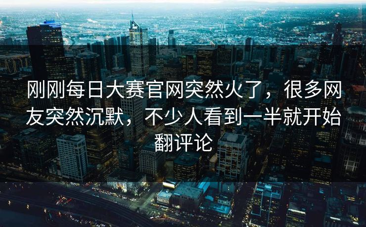 刚刚每日大赛官网突然火了,很多网友突然沉默,不少人看到一半就开始翻评论 第1张 刚刚每日大赛官网突然火了,很多网友突然沉默,不少人看到一半就开始翻评论 第1张