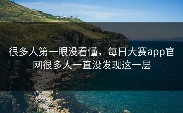 很多人第一眼没看懂,每日大赛app官网很多人一直没发现这一层 第1张 很多人第一眼没看懂,每日大赛app官网很多人一直没发现这一层 第1张
