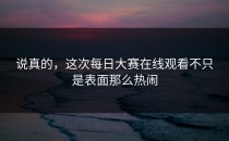 说真的，这次<strong>每日大赛在线观看</strong>不只是表面那么热闹