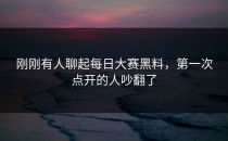 刚刚有人聊起每日大赛黑料，第一次点开的人吵翻了