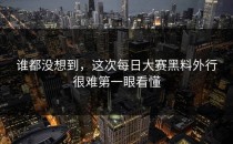 谁都没想到，这次<strong>每日大赛黑料</strong>外行很难第一眼看懂
