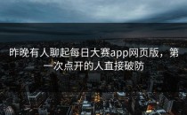 昨晚有人聊起<strong>每日大赛app网页版</strong>，第一次点开的人直接破防