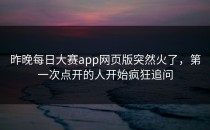 昨晚<strong>每日大赛app</strong>网页版突然火了，第一次点开的人开始疯狂追问