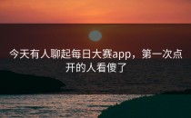 今天有人聊起<strong>每日大赛app</strong>，第一次点开的人看傻了