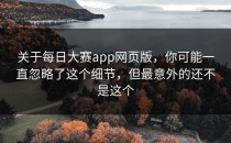 关于<strong>每日大赛app</strong>网页版，你可能一直忽略了这个细节，但最意外的还不是这个