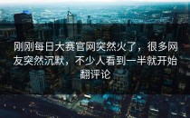 刚刚<strong>每日大赛官网</strong>突然火了，很多网友突然沉默，不少人看到一半就开始翻评论