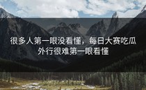 很多人第一眼没看懂，<strong>每日大赛吃瓜</strong>外行很难第一眼看懂