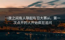 一夜之间有人聊起<strong>每日大赛ai</strong>，第一次点开的人开始疯狂追问