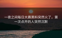 一夜之间<strong>每日大赛黑料</strong>突然火了，第一次点开的人突然沉默