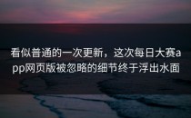 看似普通的一次更新，这次<strong>每日大赛app网页版</strong>被忽略的细节终于浮出水面