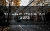 今天有人聊起<strong>每日大赛吃瓜</strong>，老用户突然沉默