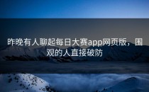 昨晚有人聊起<strong>每日大赛app</strong>网页版，围观的人直接破防