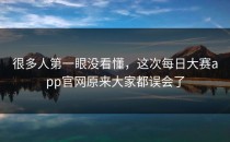 很多人第一眼没看懂，这次<strong>每日大赛app官网</strong>原来大家都误会了