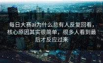 <strong>每日大赛ai</strong>为什么总有人反复回看，核心原因其实很简单，很多人看到最后才反应过来