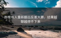 昨晚有人重新翻出<strong>反差大赛</strong>，结果越聊越停不下来