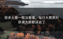 很多人第一眼没看懂，<strong>每日大赛黑料</strong>原来大家都误会了