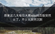 原来这几天<strong>每日大赛app</strong>网页版突然火了，不少人突然沉默