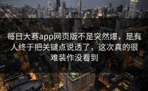 <strong>每日大赛app</strong>网页版不是突然爆，是有人终于把关键点说透了，这次真的很难装作没看到