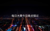 <strong>每日大赛今日</strong>差点错过