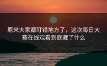 原来大家都盯错地方了，这次<strong>每日大赛在线观看</strong>到底藏了什么