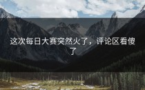 这次每日大赛突然火了，评论区看傻了