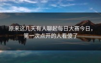原来这几天有人聊起<strong>每日大赛今日</strong>，第一次点开的人看傻了