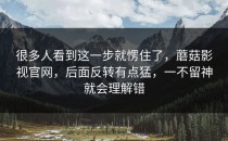 很多人看到这一步就愣住了，蘑菇影视官网，后面反转有点猛，一不留神就会理解错