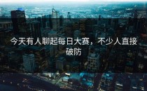 今天有人聊起每日大赛，不少人直接破防