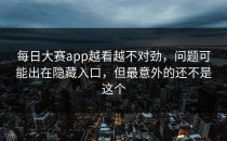 <strong>每日大赛app</strong>越看越不对劲，问题可能出在隐藏入口，但最意外的还不是这个