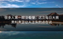 很多人第一眼没看懂，这次<strong>每日大赛黑料</strong>真正让人上头的点在这