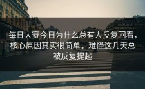 <strong>每日大赛今日</strong>为什么总有人反复回看，核心原因其实很简单，难怪这几天总被反复提起