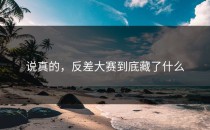 说真的，<strong>反差大赛</strong>到底藏了什么