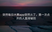 突然每日大赛app突然火了，第一次点开的人直接破防