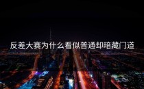 <strong>反差大赛</strong>为什么看似普通却暗藏门道