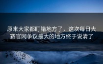原来大家都盯错地方了，这次每日大赛官网争议最大的地方终于说清了
