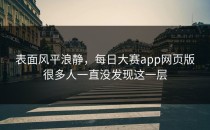 表面风平浪静，<strong>每日大赛app网页版</strong>很多人一直没发现这一层