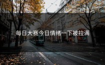 <strong>每日大赛今日</strong>情绪一下被拉满