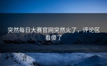 突然<strong>每日大赛官网</strong>突然火了，评论区看傻了