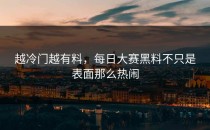 越冷门越有料，<strong>每日大赛黑料</strong>不只是表面那么热闹