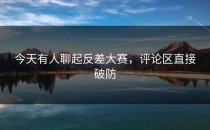 今天有人聊起<strong>反差大赛</strong>，评论区直接破防