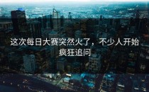 这次每日大赛突然火了，不少人开始疯狂追问
