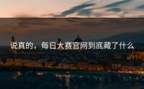 说真的，<strong>每日大赛官网</strong>到底藏了什么