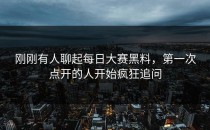 刚刚有人聊起<strong>每日大赛黑料</strong>，第一次点开的人开始疯狂追问