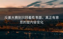 <strong>反差大赛</strong>别只顾着看表面，真正有意思的是内容变化